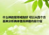 什么样的翡翠戒指好 可以从四个方面来分析具体情况详细内容介绍