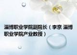 淄博职业学院副院长（李京 淄博职业学院产业教授）
