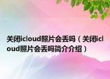 关闭icloud照片会丢吗（关闭icloud照片会丢吗简介介绍）