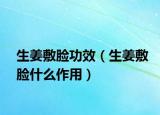 生姜敷脸功效（生姜敷脸什么作用）