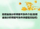助理金融分析师报考条件介绍(助理金融分析师报考条件详细情况如何)