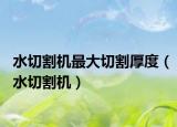 水切割机最大切割厚度（水切割机）