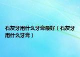 石灰牙用什么牙膏最好（石灰牙用什么牙膏）