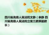 四川省高级人民法院文静（余静 四川省高级人民法院立案三庭原副庭长）