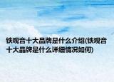 铁观音十大品牌是什么介绍(铁观音十大品牌是什么详细情况如何)