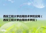 西安工程大学应用技术学院官网（西安工程大学应用技术学院）