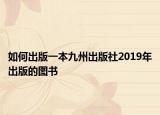 如何出版一本九州出版社2019年出版的图书