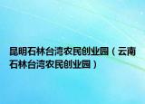 昆明石林台湾农民创业园（云南石林台湾农民创业园）