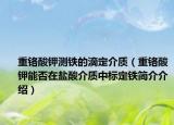 重铬酸钾测铁的滴定介质（重铬酸钾能否在盐酸介质中标定铁简介介绍）