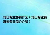对口专业都有什么（对口专业有哪些专业简介介绍）