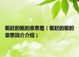 驱赶的驱的意思是（驱赶的驱的意思简介介绍）