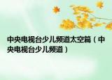 中央电视台少儿频道太空篇（中央电视台少儿频道）