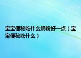 宝宝便秘吃什么奶粉好一点（宝宝便秘吃什么）