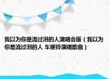 我以为你是流过泪的人演唱会版（我以为你是流过泪的人 车继铃演唱歌曲）