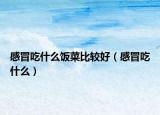 感冒吃什么饭菜比较好（感冒吃什么）