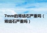 7mm的肾结石严重吗（肾结石严重吗）