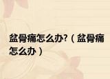 盆骨痛怎么办?（盆骨痛怎么办）