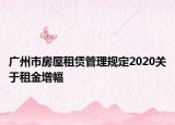 广州市房屋租赁管理规定2020关于租金增幅