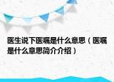 医生说下医嘱是什么意思（医嘱是什么意思简介介绍）