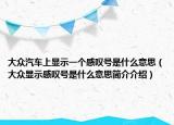 大众汽车上显示一个感叹号是什么意思（大众显示感叹号是什么意思简介介绍）