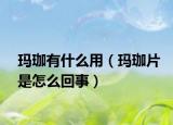 玛珈有什么用（玛珈片是怎么回事）