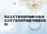 风云之天下会怎样开地图?介绍(风云之天下会怎样开地图?详细情况如何)