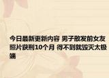 今日最新更新内容 男子散发前女友照片获刑10个月 得不到就毁灭太极端