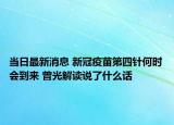 当日最新消息 新冠疫苗第四针何时会到来 曾光解读说了什么话