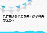 九岁孩子鼻炎怎么办（孩子鼻炎怎么办）