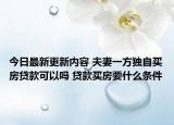 今日最新更新内容 夫妻一方独自买房贷款可以吗 贷款买房要什么条件