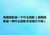 高斯投影是一个什么投影（高斯投影是一种什么投影方式简介介绍）