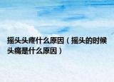 摇头头疼什么原因（摇头的时候头痛是什么原因）