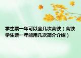学生票一年可以坐几次高铁（高铁学生票一年能用几次简介介绍）
