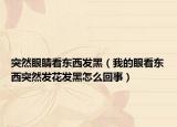 突然眼睛看东西发黑（我的眼看东西突然发花发黑怎么回事）