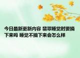 今日最新更新内容 翡翠睡觉时要摘下来吗 睡觉不摘下来会怎么样