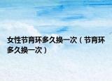 女性节育环多久换一次（节育环多久换一次）