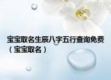 宝宝取名生辰八字五行查询免费（宝宝取名）