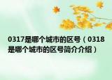 0317是哪个城市的区号（0318是哪个城市的区号简介介绍）