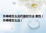 外痔疮怎么治疗最好方法 男性（外痔疮怎么治）