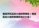 情侣手机互动小游戏有哪些（情侣互动小游戏有哪些简介介绍）