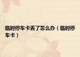 临时停车卡丢了怎么办（临时停车卡）