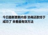 今日最新更新内容 协商还款终于成功了 来看最有效方法
