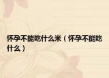 怀孕不能吃什么米（怀孕不能吃什么）