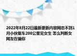 2022年8月22日最新更新内容网恋不到1月小伙驱车200公里见女生 怎么判断女网友在骗你