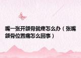 嘴一张开颌骨就疼怎么办（张嘴颌骨位置痛怎么回事）