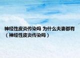 神经性皮炎传染吗 为什么夫妻都有（神经性皮炎传染吗）