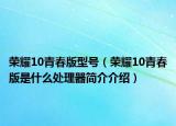 荣耀10青春版型号（荣耀10青春版是什么处理器简介介绍）