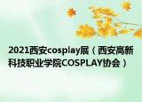 2021西安cosplay展（西安高新科技职业学院COSPLAY协会）