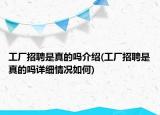 工厂招聘是真的吗介绍(工厂招聘是真的吗详细情况如何)