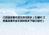 江西省宜春市宜丰县花桥乡（石塘村 江西省宜春市宜丰县桥西乡下辖行政村）